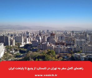 راهنمای کامل سفر به تهران در تابستان: از ونیچ تا پایتخت ایران